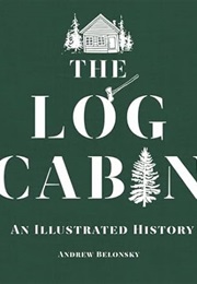 The Log Cabin: An Illustrated History (Andrew Belonsky)