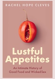 Lustful Appetites: An Intimate History of Good Food and Wicked Sex (Rachel Hope Cleves)