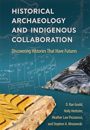 Historical Archaeology and Indigenous Collaboration: Discovering Histories That Have Futures (Rae Gould Et Al.)