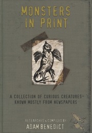 Monsters in Print: A Collection of Curious Creatures Known Mostly From Newspapers (Adam Benedict)