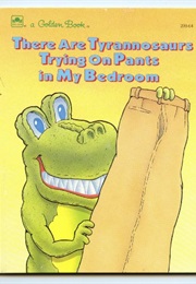 There Are Tyrannosaurs Trying on My Pants in My Bedroom (Little Golden Book)