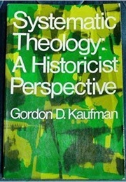 Systematic Theology: A Historicist Perspective (Gordan Kaufman)