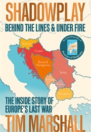 Shadowplay: Behind the Lines and Under Fire: The Inside Story of Europe's Last War (Tim Marshall)