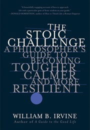 The Stoic Challenge: A Philosopher's Guide to Becoming Tougher, Calmer, and More Resilient (William B. Irvine)