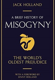 A Brief History of Misogyny: The World's Oldest Prejudice (Jack Holland)