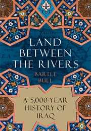 Land Between the Rivers: A 5000-Year History of Iraq (Bartle Bull)