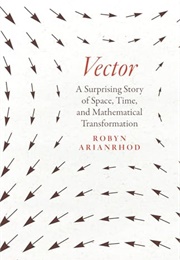 Vector: A Surprising Story of Space, Time, and Mathematical Transformation (Robyn Arianrhod)