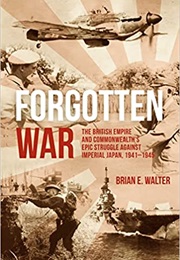 Forgotten War: The British Empire and Commonwealth's Epic Struggle Against Imperial Japan, 1941-1945 (Brian Walter)