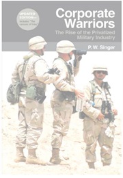 Corporate Warriors: The Rise of the Privatized Military Industry (P.W. Singer)
