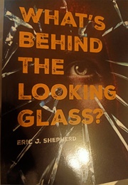 What's Behind the Looking Glass? (Eric J Shepherd)