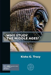 Why Study the Middle Ages? (Kisha G. Tracy)