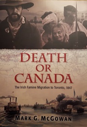 Death or Canada: The Irish Famine Migration to Toronto, 1847 (Mark G. McGowan)