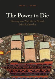 The Power to Die: Slavery and Suicide in British North America (Terri L Snyder)