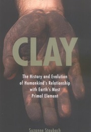 Clay: The History and Evolution of Humankind's Relationship With Earth's Most Primal Element (Suzanne Staubach)