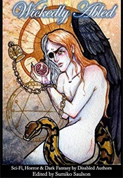 Wickedly Abled: Sci-Fi, Horror and Dark Fantasy by Disabled Authors (Sumiko Saulson)