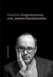 Ostatnia Droga Krzyżowa Z Ks. Janem Kaczkowskim (Jan Kaczkowski)