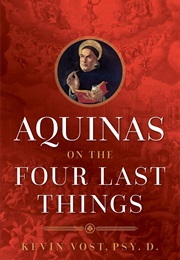 Aquinas on the Four Last Things: Everything You Need to Know About Death, Judgment, Heaven, and Hell (Kevin Vost)