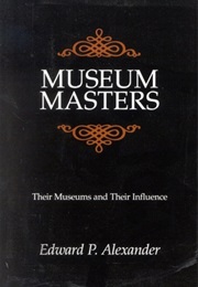 Museum Masters: Their Museums and Their Influence (Edward P. Alexander)