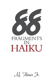 88 Fragments in Haiku (M. Flores, Jr.)