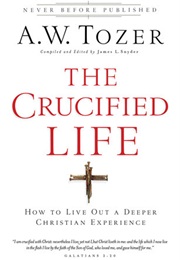 The Crucified Life: How to Live Out a Deeper Christian Experience (A.W. Tozer)