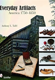 Everyday Artifacts: America 1750-1850 (Anthony L. Tafel)