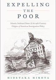 Expelling the Poor: Atlantic Seaboard States and the Nineteenth-Century Origins of American Immigrat (Hidetaka Hirota)