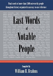 Last Words of Notable People: Final Words of More Than 3500 Noteworthy People Throughout History (William B. Brahms)