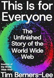 This Is for Everyone: The Unfinished Story of the World Wide Web (Tim Berners-Lee)