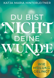 Du Bist Nicht Deine Wunde (Katja Maria Hinterleitner)