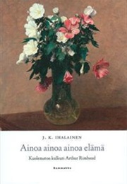 Ainoa Ainoa Ainoa Elämä - Kuolematon Kulkuri Arthur Rimbaud (J. K. Ihalainen)