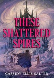 These Shattered Spires (Cassidy Ellis Salter)