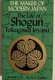 The Maker of Modern Japan: The Life of Shogun Tokugawa Ieyasu (A. L. Sadler)