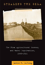 Stealing the Gila: The Pima Agricultural Economy and Water Deprivation (David H. Dejong)