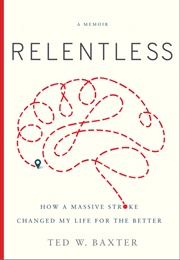 Relentless: How a Massive Stroke Changed My Life for the Better (Ted W. Baxter)