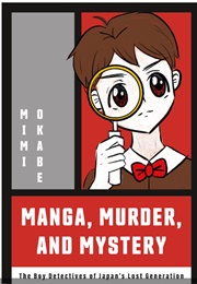 Manga, Murder, and Mystery: The Boy Detectives of Japan's Lost Generation (Mimi Okabe)