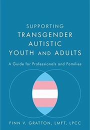 Supporting Transgender Autistic Youth and Adults: A Guide for Professionals and Families (Finn V. Gratton)