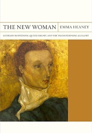 The New Woman: Literary Modernism, Queer Theory, and the Transfeminine Allegory (Emma Heaney)