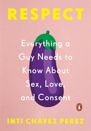 Respect: Everything a Guy Needs to Know About Sex, Love, and Consent (Inti Chavez Perez)