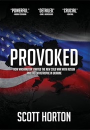 Provoked: How Washington Started the New Cold War With Russia and the Catastrophe in Ukraine (Scott Horton)