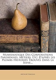 Numismatique Des Corporations Parisiennes, Métiers, Etc: D'Après Les Plombs Historiés Trouvés Dans L (Arthur Forgeais)