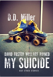David Foster Wallace Ruined My Suicide and Other Stories (D.D. Miller)