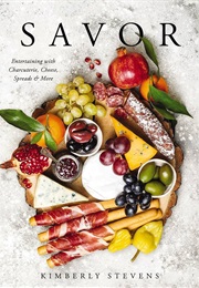 Savor: Entertaining With Charcuterie, Cheese, Spreads, and More (Kimberly Stevens)