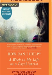 How Can I Help?: A Week in My Life as a Psychiatrist (David Goldbloom, Pier Bryden)