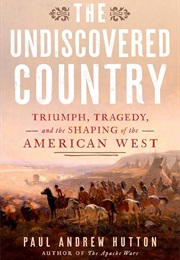 The Undiscovered Country: Triumph, Tragedy, and the Shaping of the American West (Paul Andrew Hutton)
