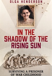 In the Shadow of the Rising Sun: Surviving a Prisoner of War Childhood (Olga Henderson)
