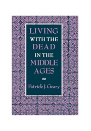 Living With the Dead in the Middle Ages (Patrick J. Geary)