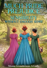 Much Pride, Prejudice, and Sensibility - Without Enough Sense: A Pride & Prejudice and Sense & Sensi (Shana Granderson)