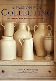 A Passion for Collecting: Decorating With Your Favorite Objects (Caroline Clifton-Mogg)