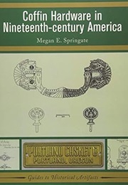 Coffin Hardware in Nineteenth-Century America (Guides to Historical Artifacts) (Megan E. Springate)