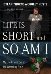 Life Is Short and So Am I: My Life Inside, Outside, and Under the Wrestling Ring (Dylan Postl)